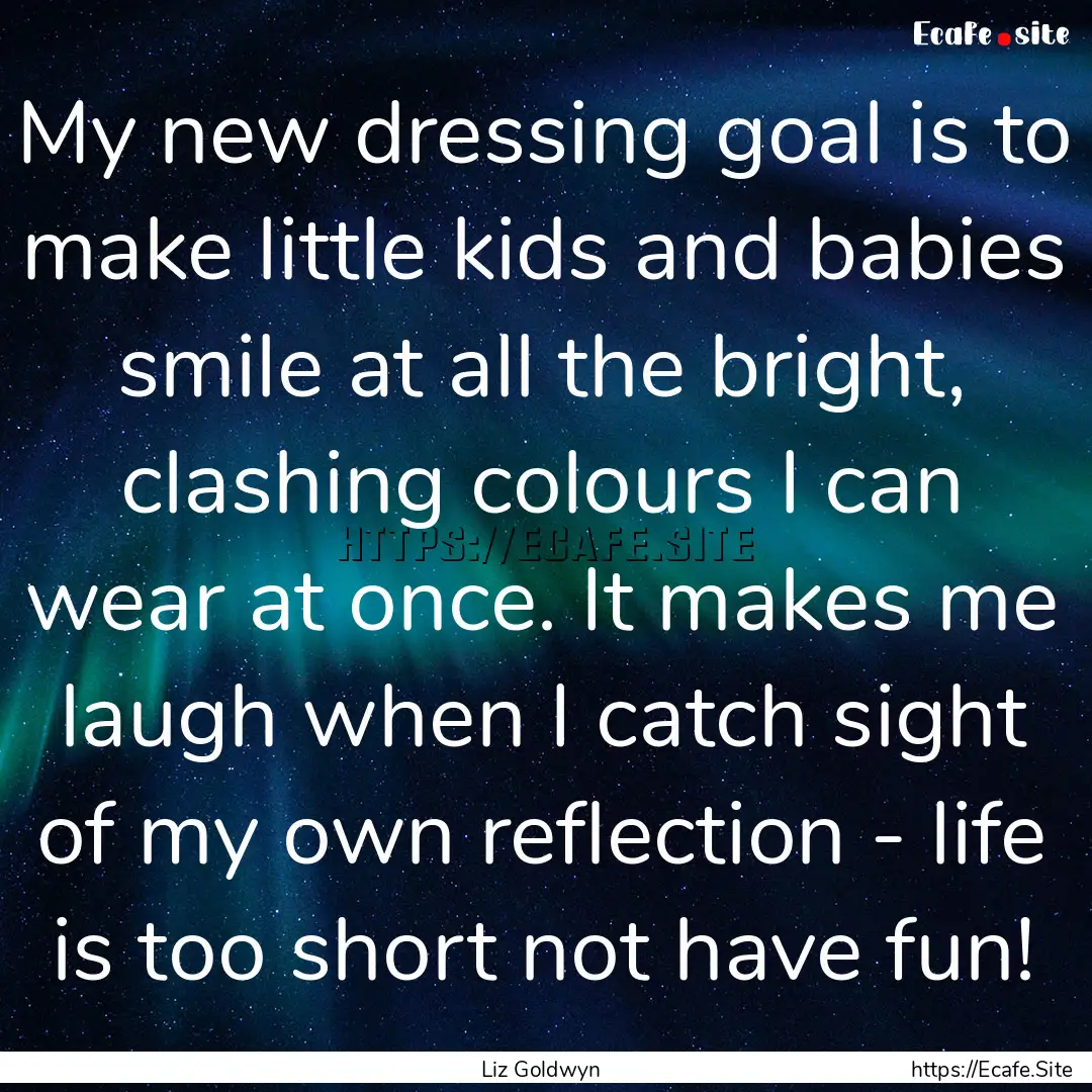 My new dressing goal is to make little kids.... : Quote by Liz Goldwyn