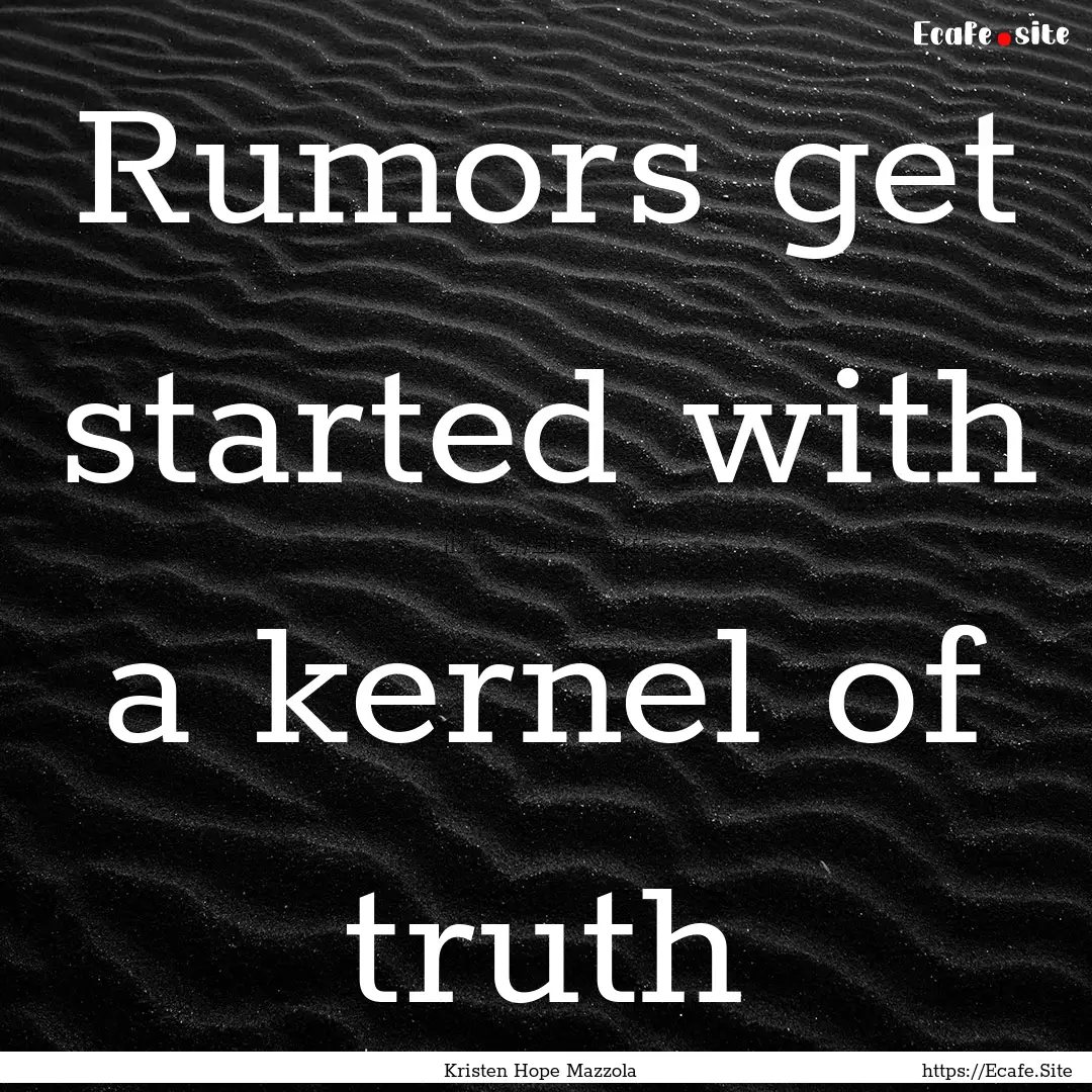 Rumors get started with a kernel of truth.... : Quote by Kristen Hope Mazzola