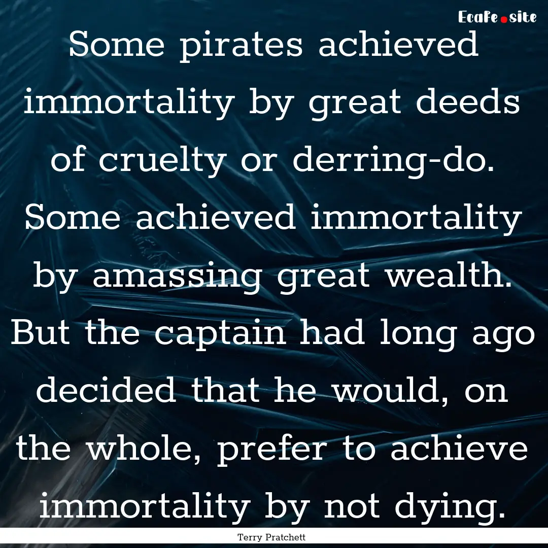 Some pirates achieved immortality by great.... : Quote by Terry Pratchett