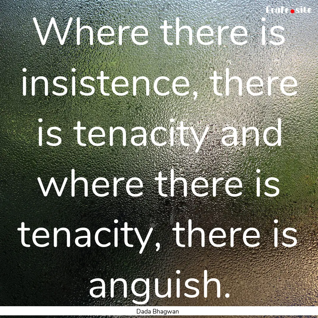 Where there is insistence, there is tenacity.... : Quote by Dada Bhagwan