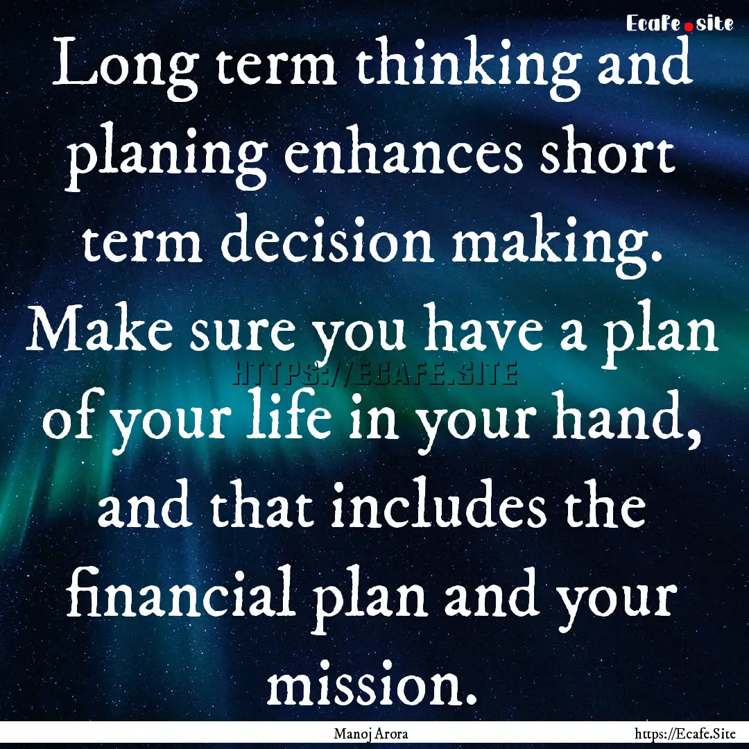 Long term thinking and planing enhances short.... : Quote by Manoj Arora