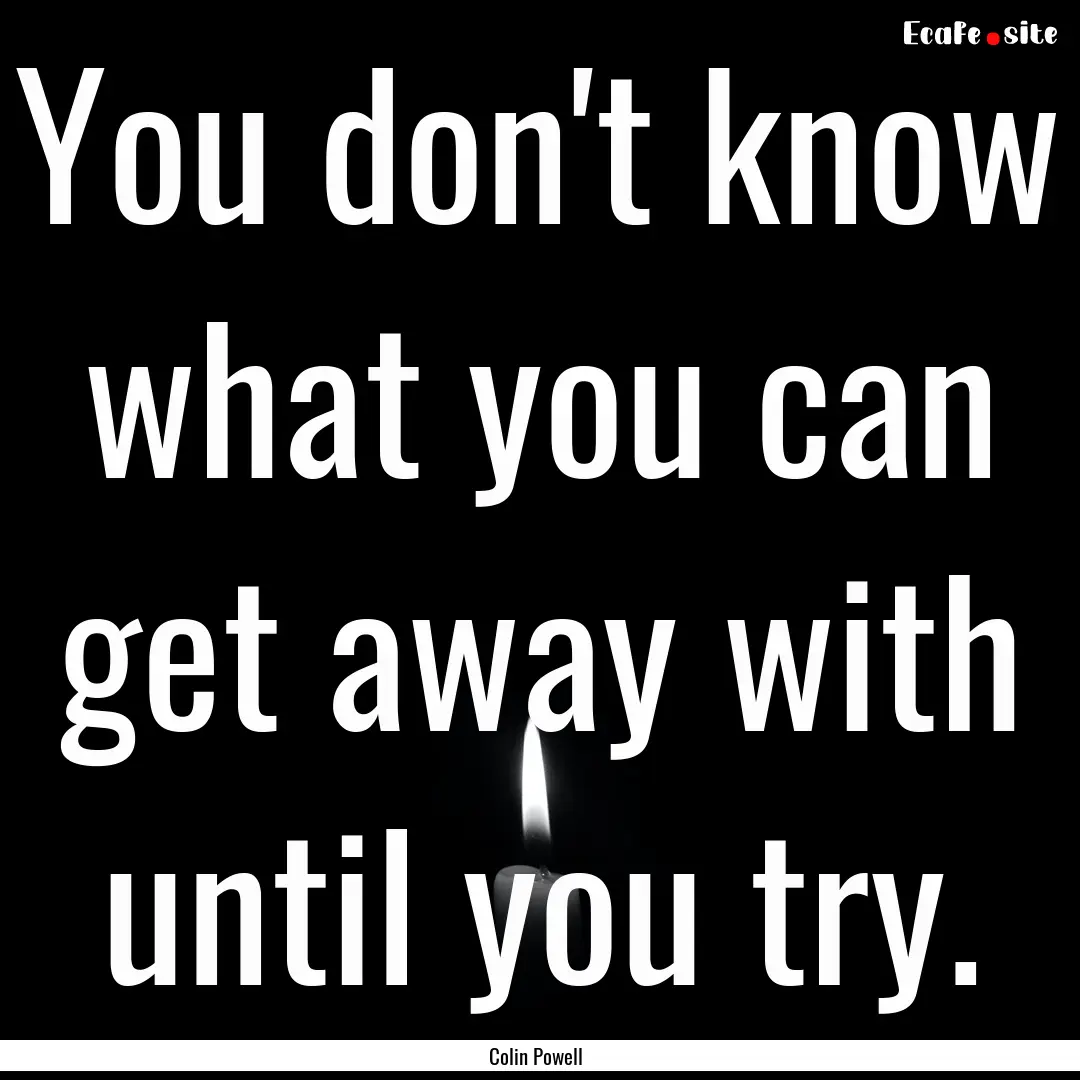 You don't know what you can get away with.... : Quote by Colin Powell