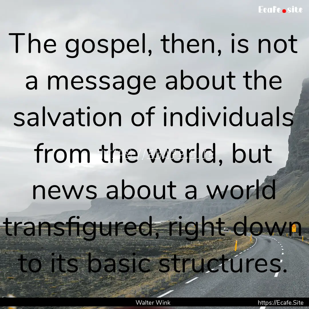 The gospel, then, is not a message about.... : Quote by Walter Wink