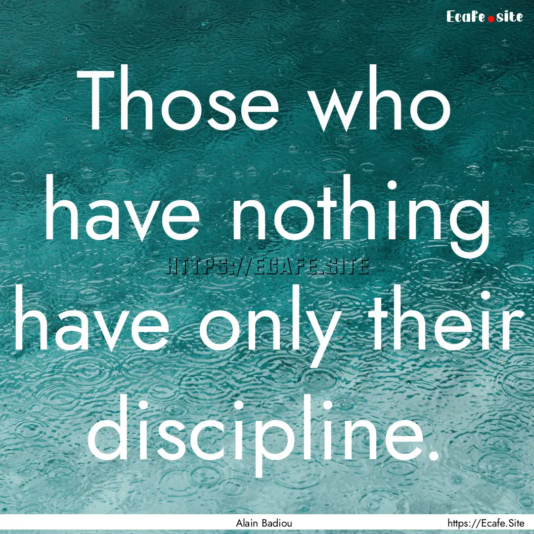 Those who have nothing have only their discipline..... : Quote by Alain Badiou