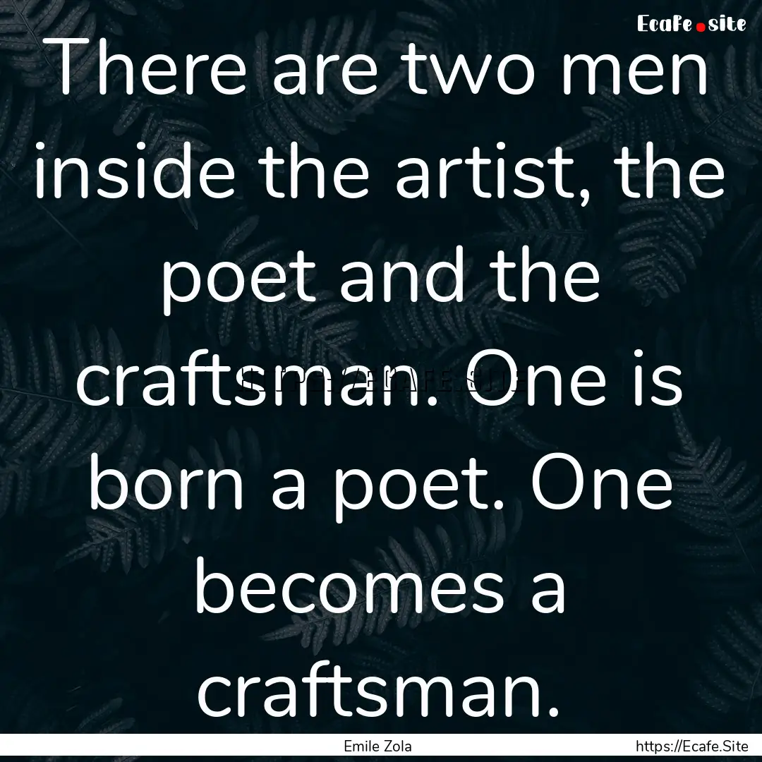 There are two men inside the artist, the.... : Quote by Emile Zola