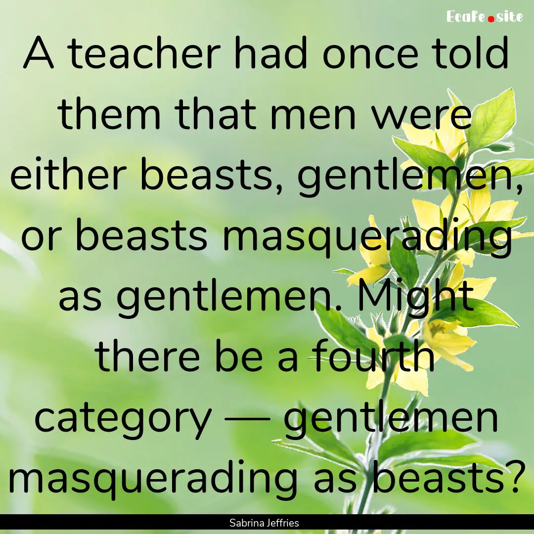 A teacher had once told them that men were.... : Quote by Sabrina Jeffries