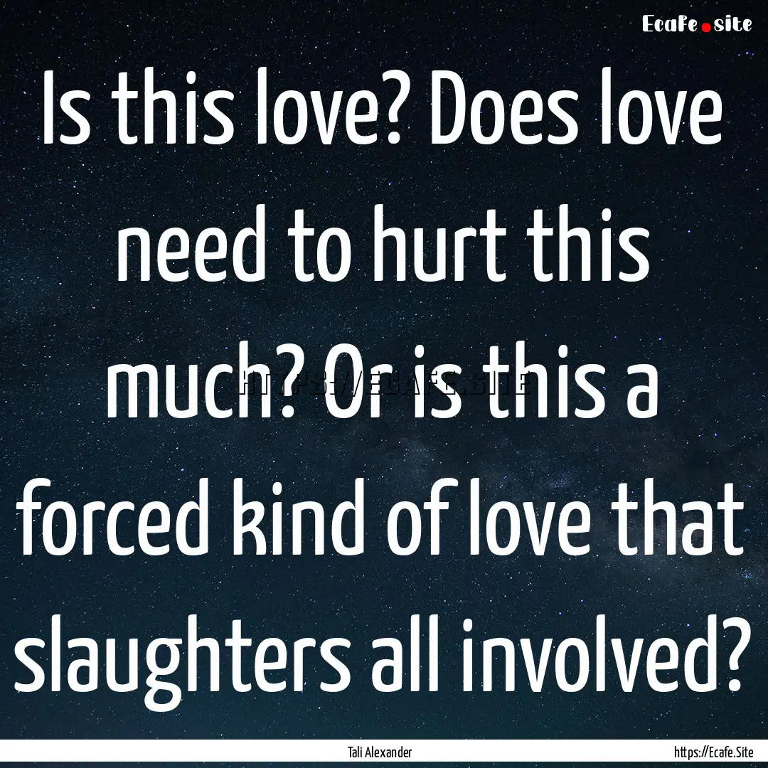 Is this love? Does love need to hurt this.... : Quote by Tali Alexander