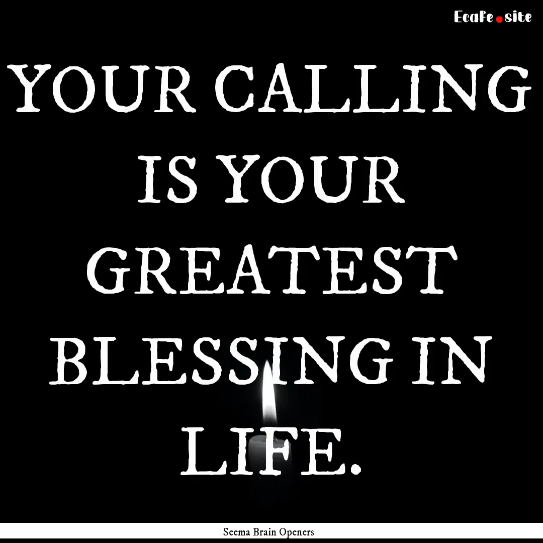 YOUR CALLING IS YOUR GREATEST BLESSING IN.... : Quote by Seema Brain Openers