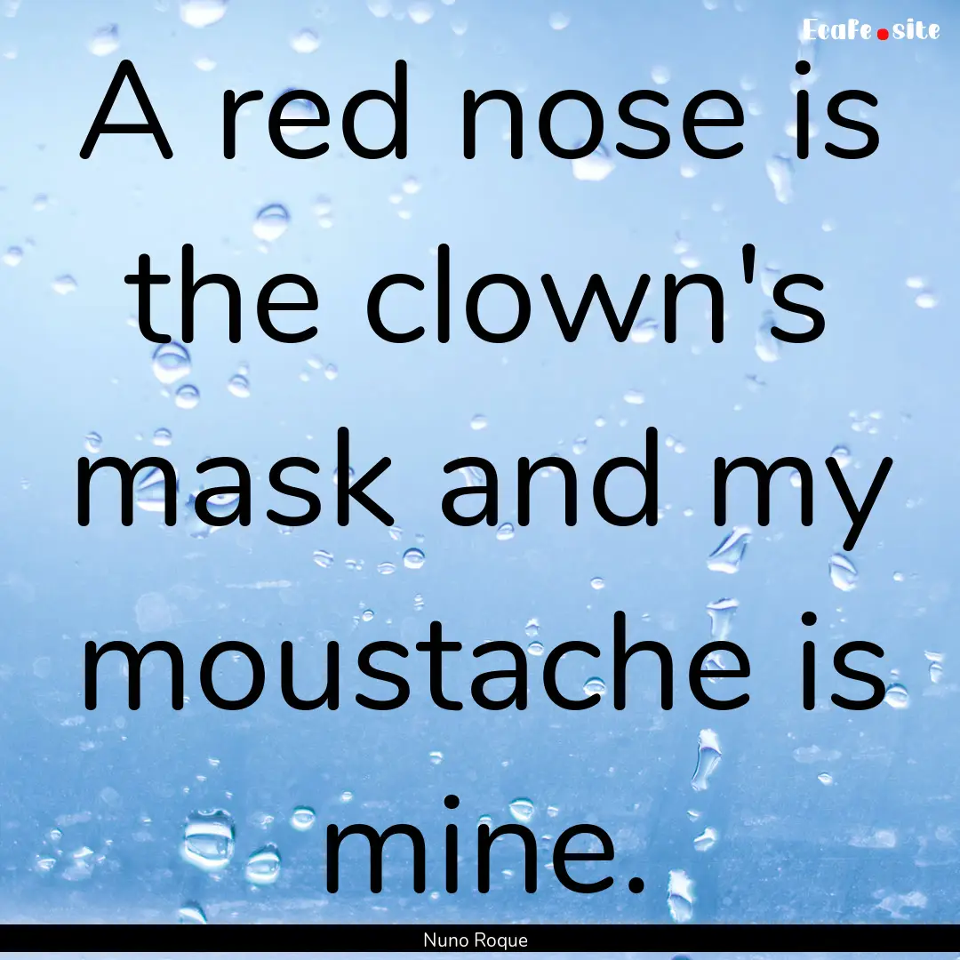 A red nose is the clown's mask and my moustache.... : Quote by Nuno Roque