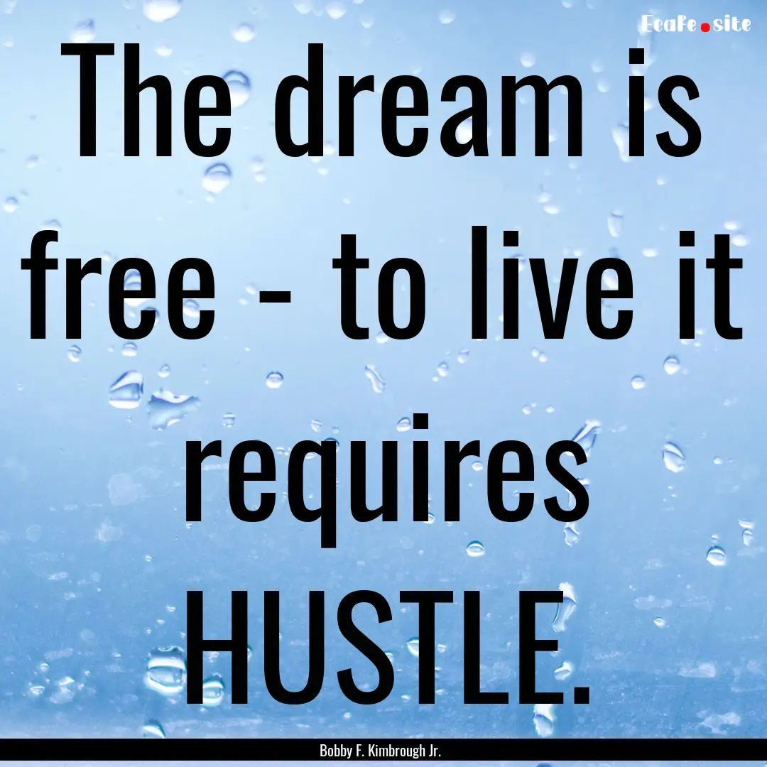 The dream is free - to live it requires HUSTLE..... : Quote by Bobby F. Kimbrough Jr.