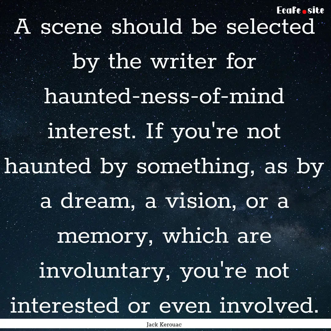 A scene should be selected by the writer.... : Quote by Jack Kerouac