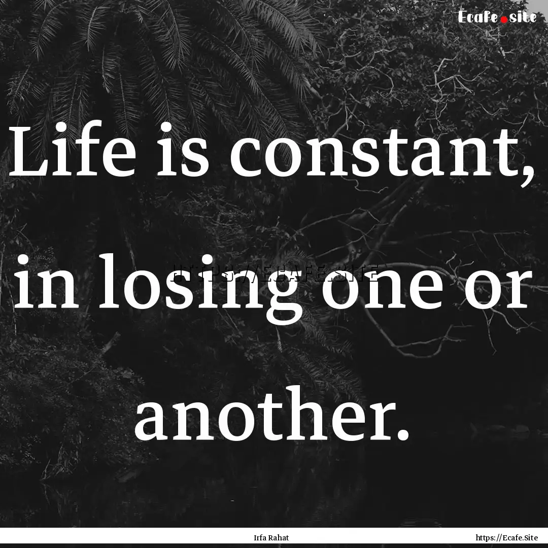 Life is constant, in losing one or another..... : Quote by Irfa Rahat