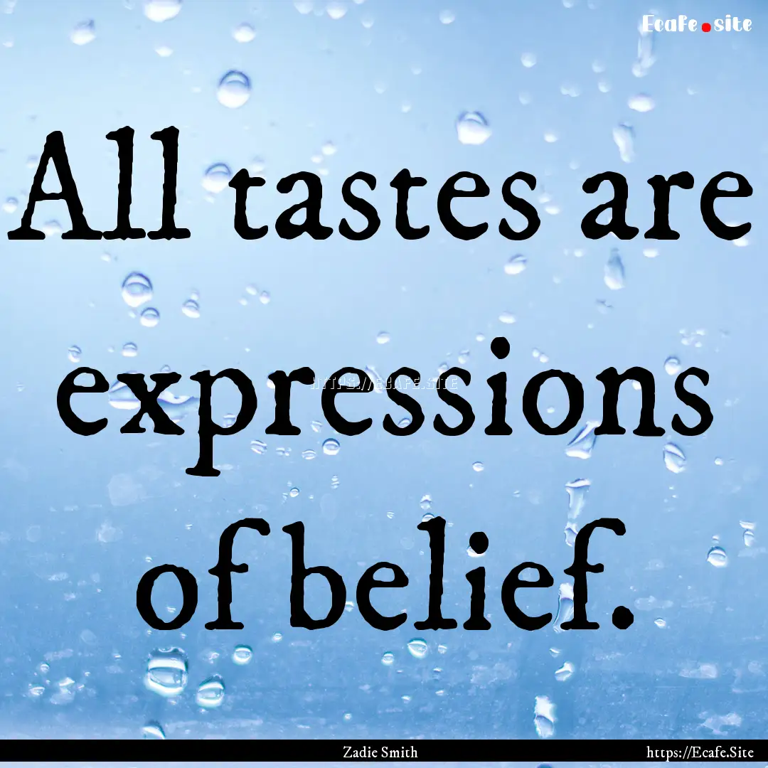 All tastes are expressions of belief. : Quote by Zadie Smith