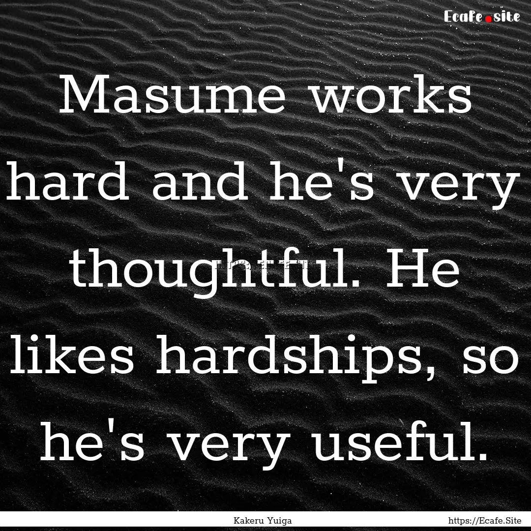 Masume works hard and he's very thoughtful..... : Quote by Kakeru Yuiga