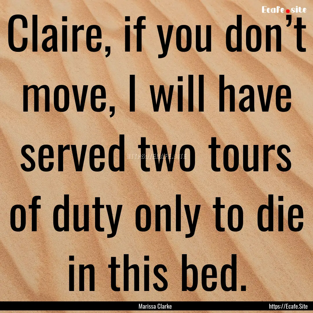 Claire, if you don’t move, I will have.... : Quote by Marissa Clarke