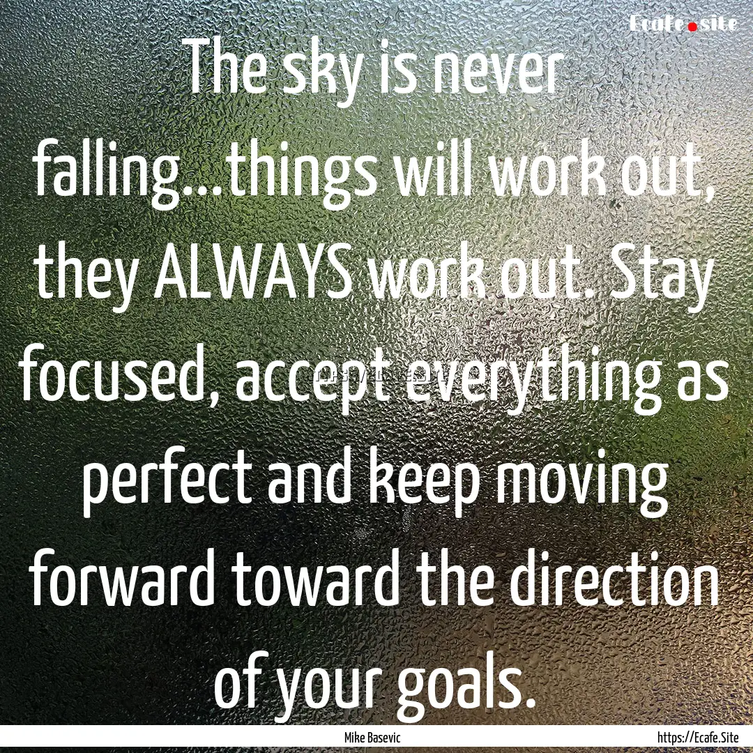 The sky is never falling...things will work.... : Quote by Mike Basevic