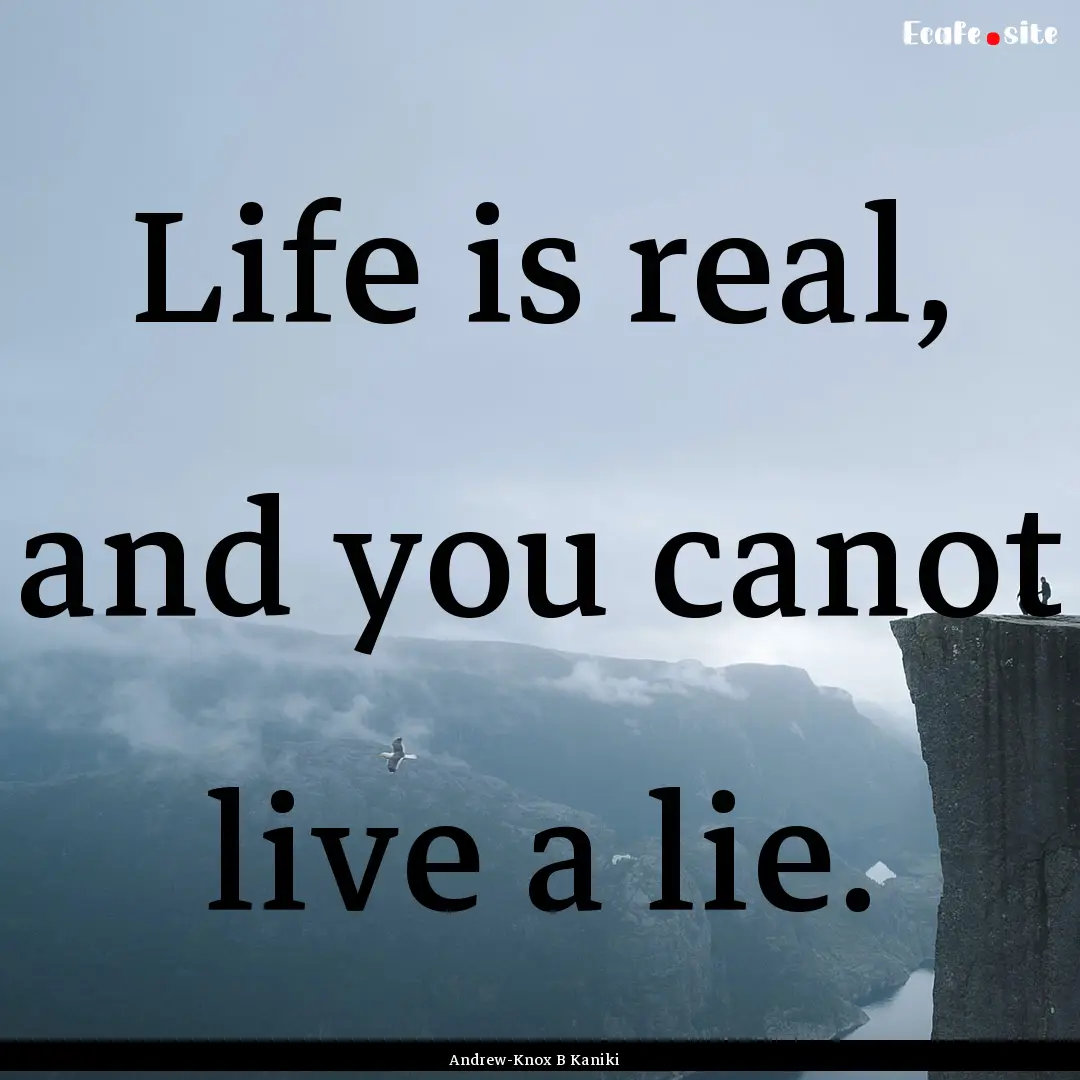 Life is real, and you canot live a lie. : Quote by Andrew-Knox B Kaniki