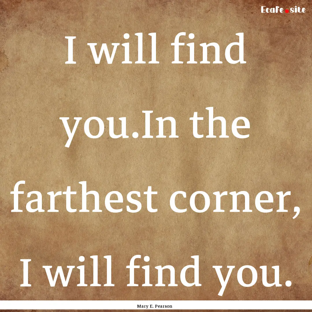 I will find you.In the farthest corner, I.... : Quote by Mary E. Pearson