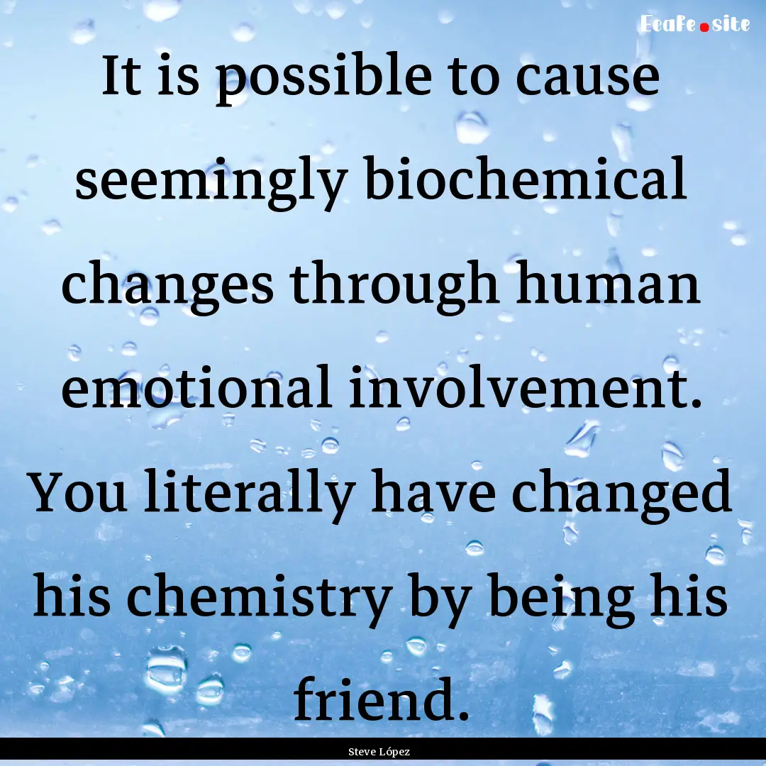 It is possible to cause seemingly biochemical.... : Quote by Steve López