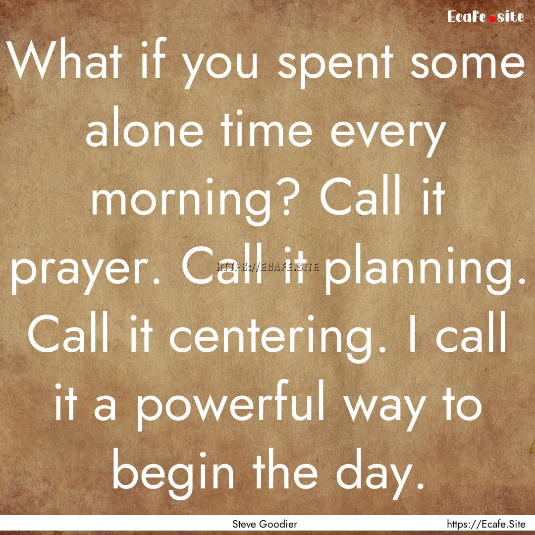 What if you spent some alone time every morning?.... : Quote by Steve Goodier