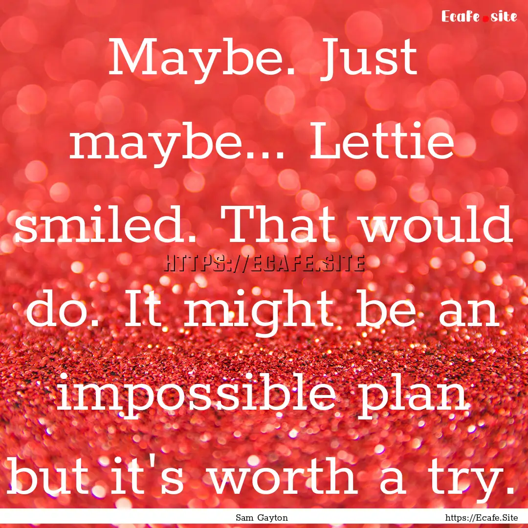 Maybe. Just maybe... Lettie smiled. That.... : Quote by Sam Gayton