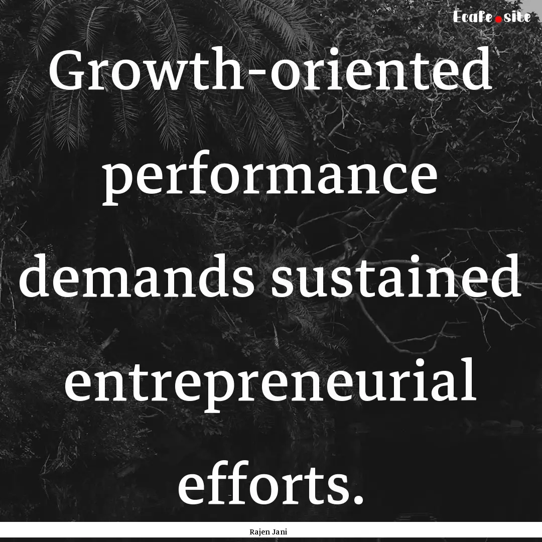 Growth-oriented performance demands sustained.... : Quote by Rajen Jani