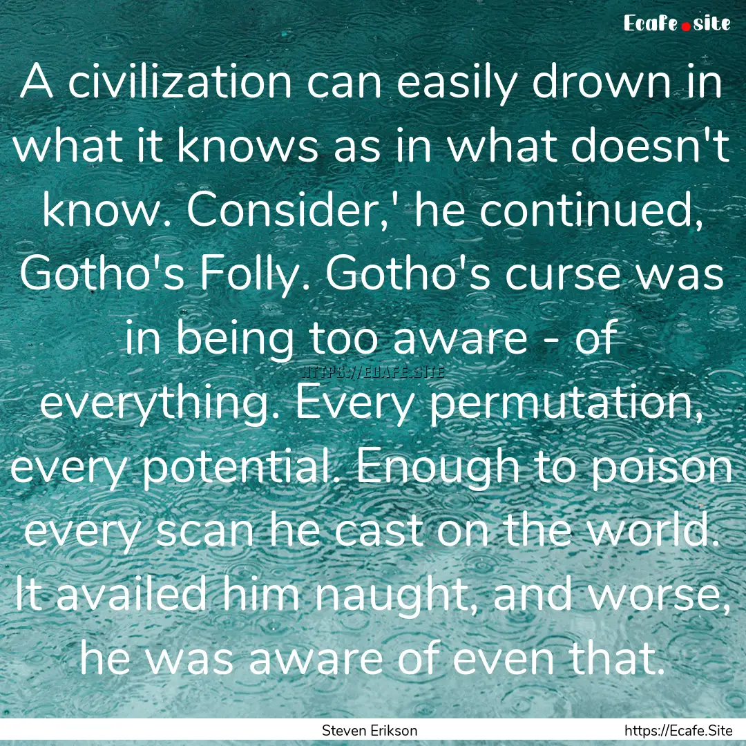 A civilization can easily drown in what it.... : Quote by Steven Erikson