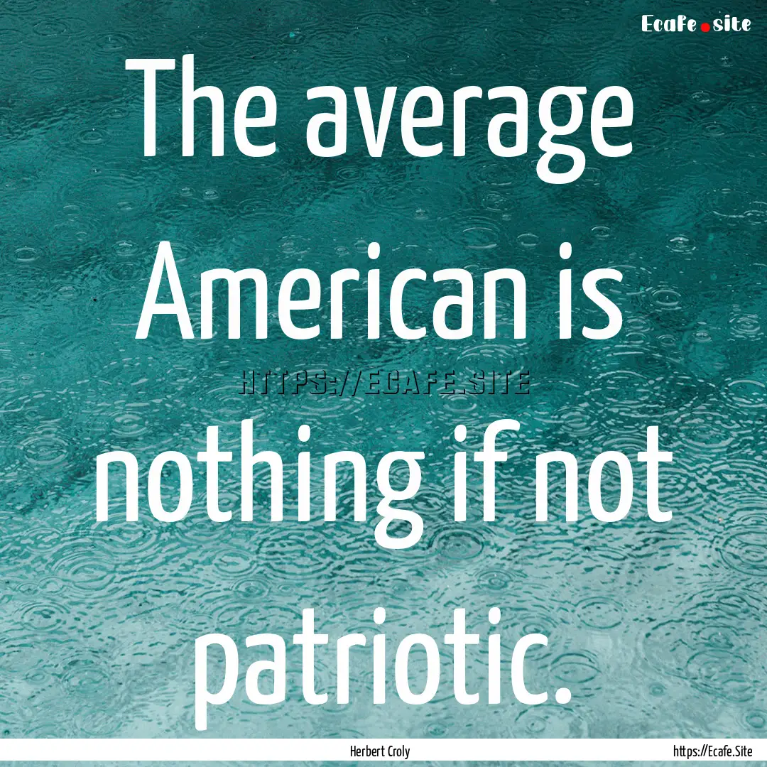 The average American is nothing if not patriotic..... : Quote by Herbert Croly