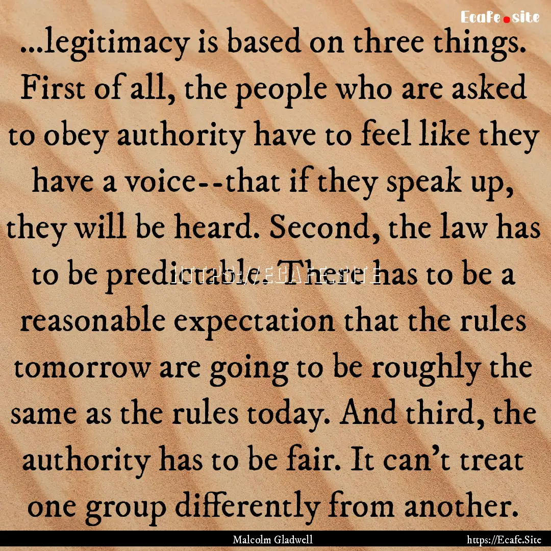 ...legitimacy is based on three things. First.... : Quote by Malcolm Gladwell