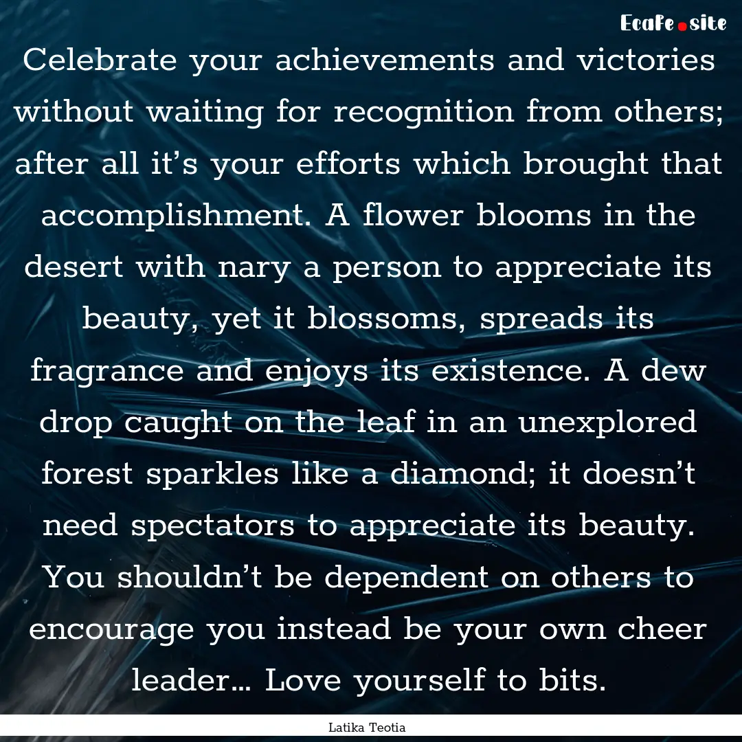 Celebrate your achievements and victories.... : Quote by Latika Teotia