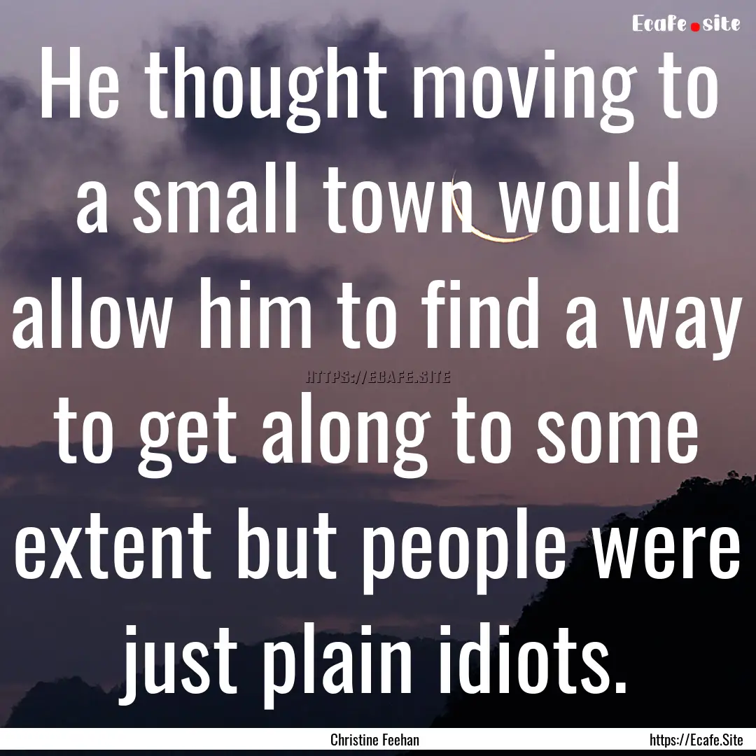 He thought moving to a small town would allow.... : Quote by Christine Feehan