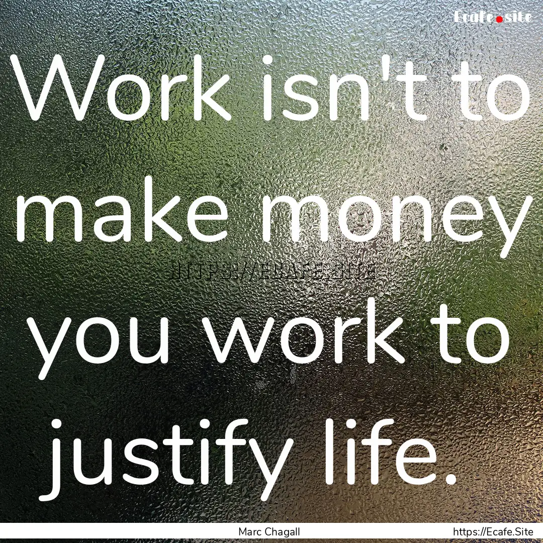 Work isn't to make money you work to justify.... : Quote by Marc Chagall