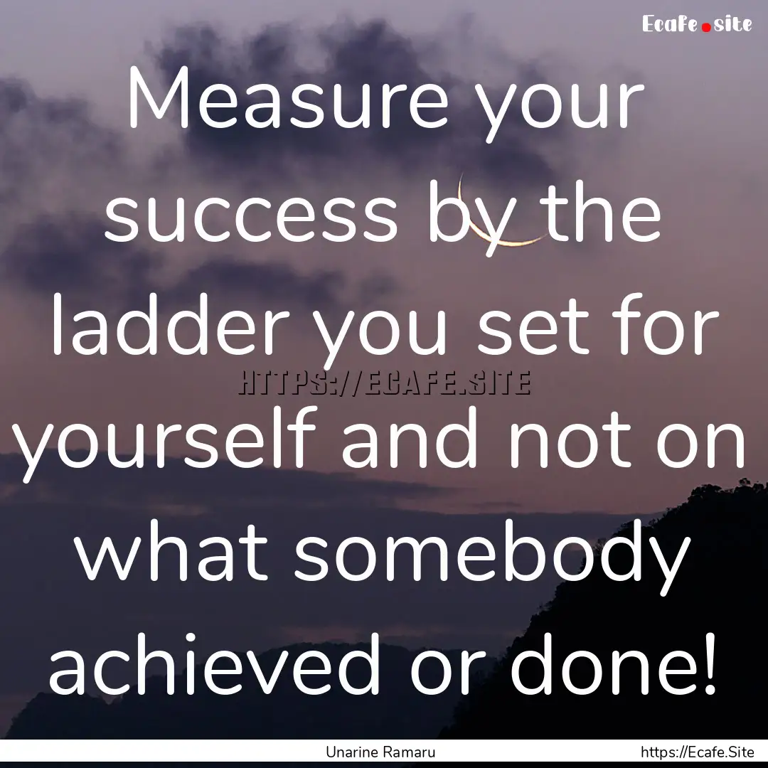 Measure your success by the ladder you set.... : Quote by Unarine Ramaru