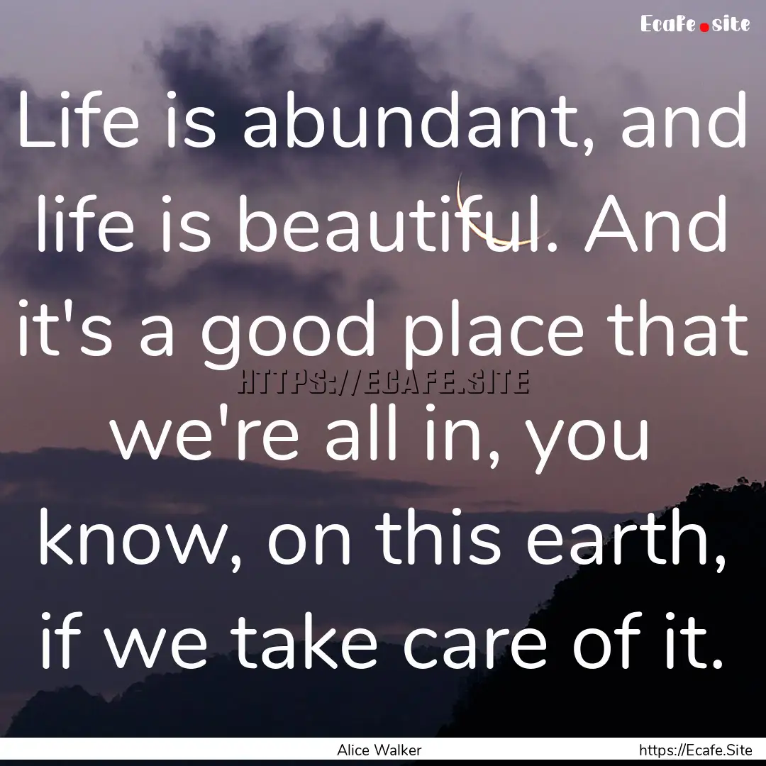 Life is abundant, and life is beautiful..... : Quote by Alice Walker