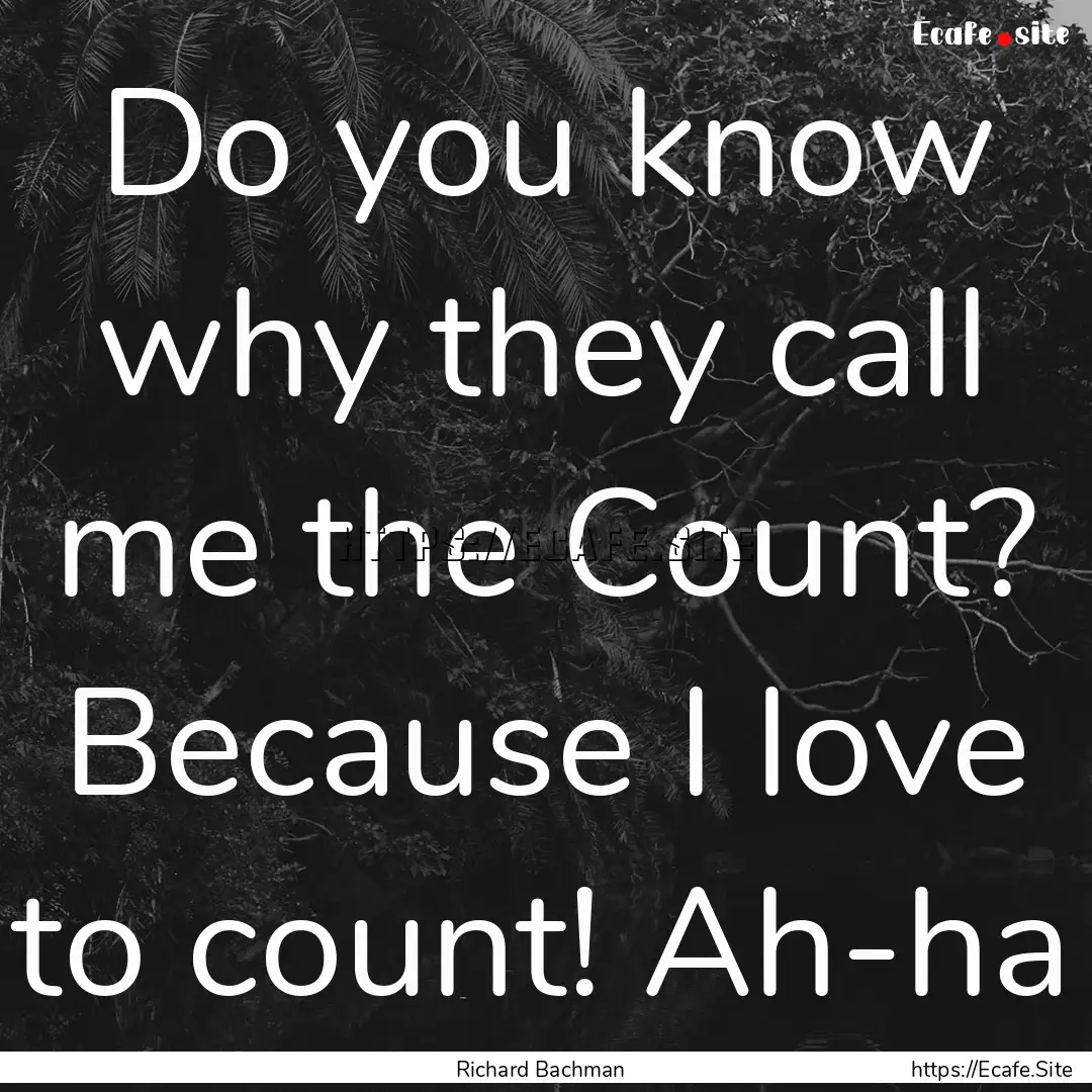 Do you know why they call me the Count? Because.... : Quote by Richard Bachman