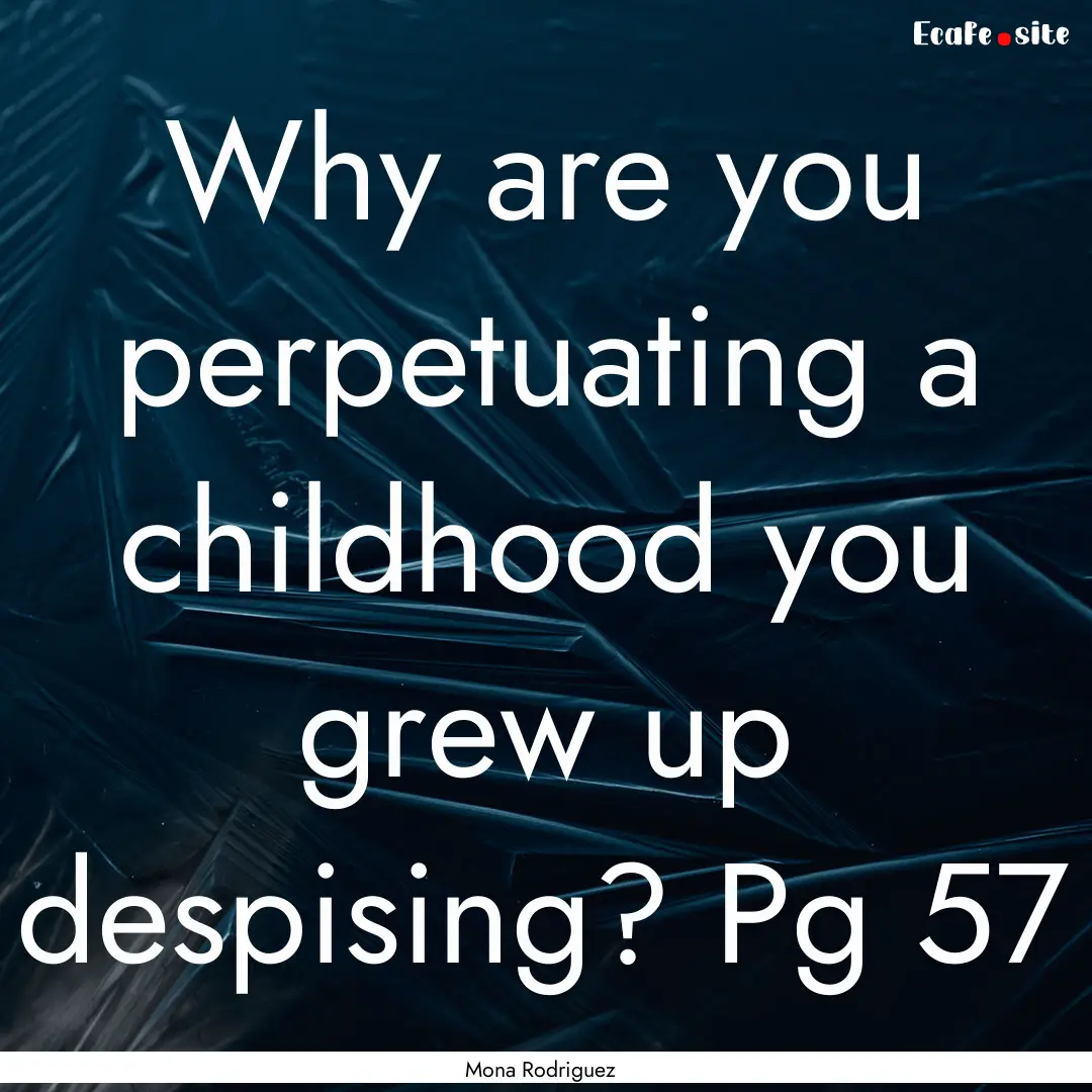 Why are you perpetuating a childhood you.... : Quote by Mona Rodriguez