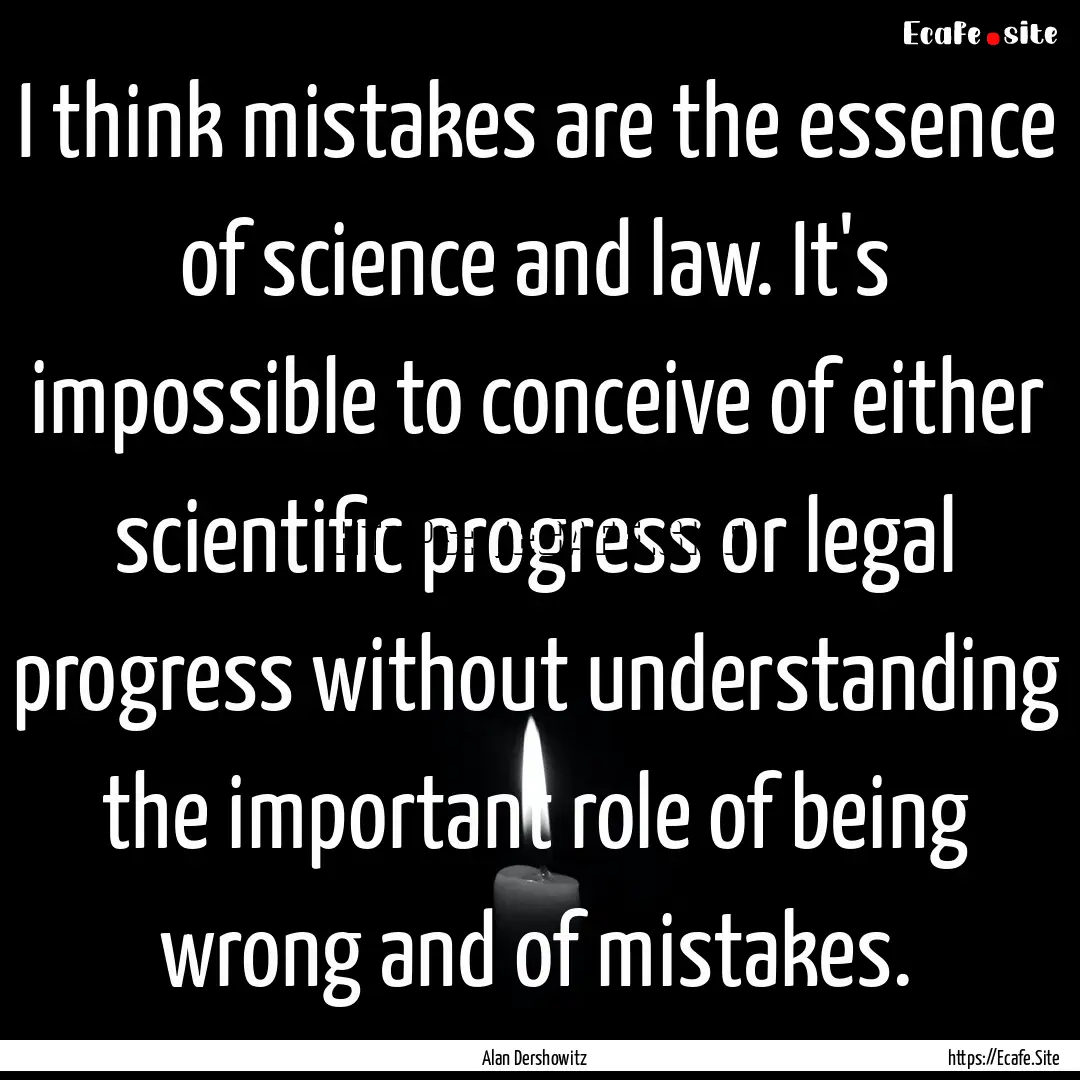 I think mistakes are the essence of science.... : Quote by Alan Dershowitz