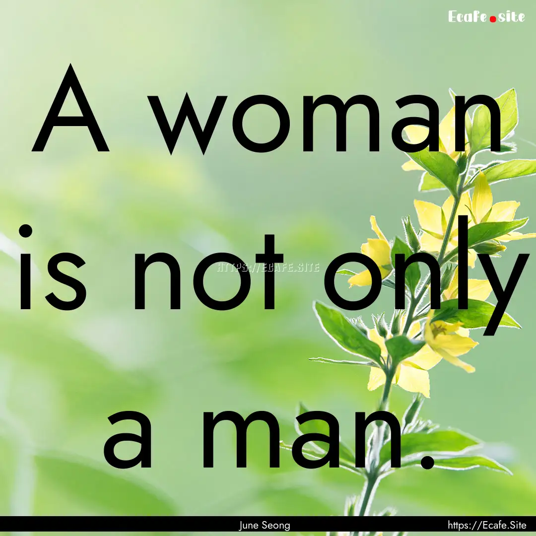 A woman is not only a man. : Quote by June Seong