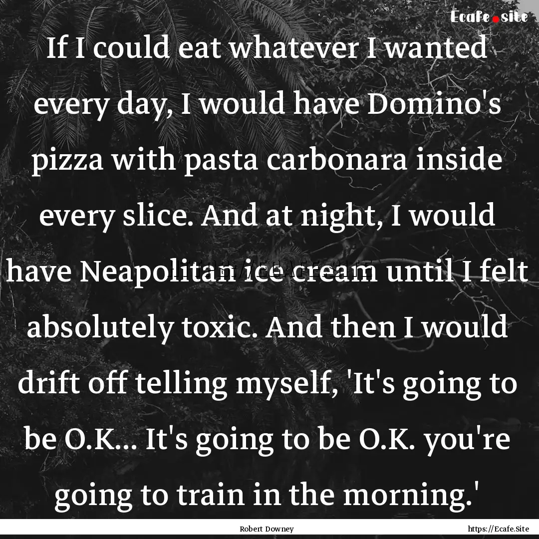 If I could eat whatever I wanted every day,.... : Quote by Robert Downey