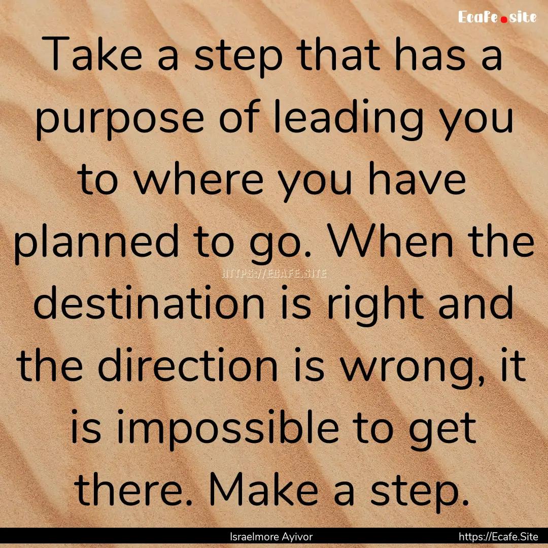 Take a step that has a purpose of leading.... : Quote by Israelmore Ayivor