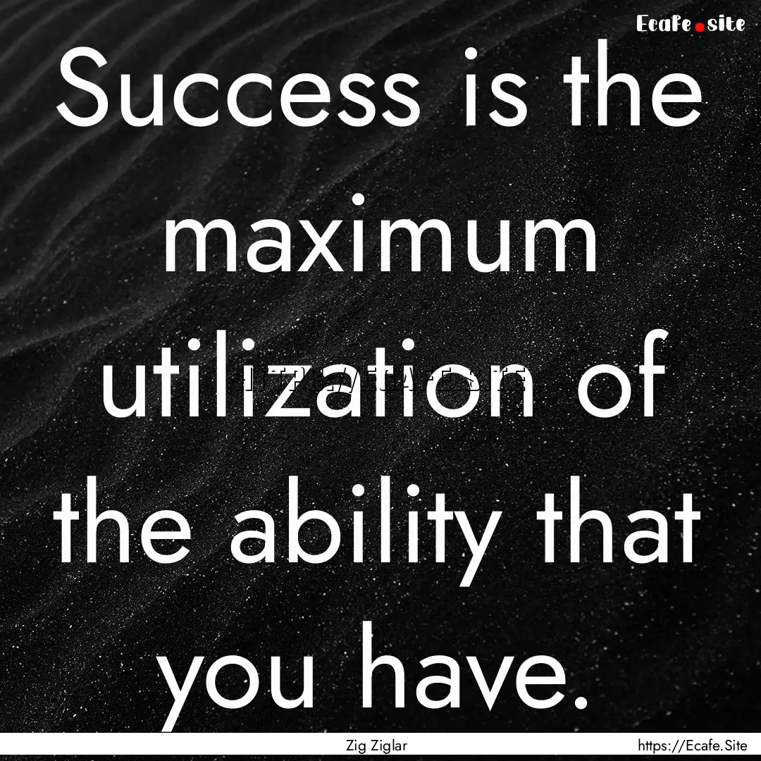 Success is the maximum utilization of the.... : Quote by Zig Ziglar