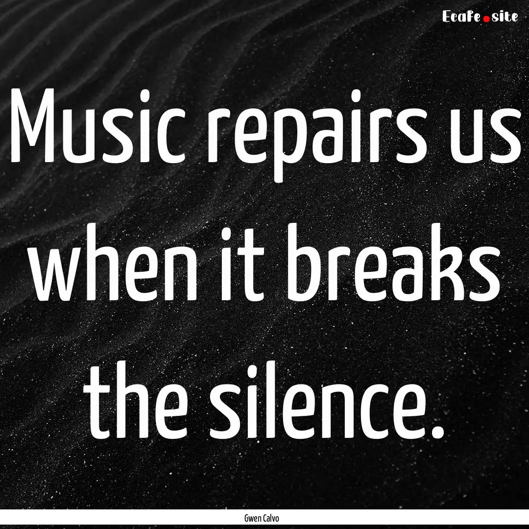 Music repairs us when it breaks the silence..... : Quote by Gwen Calvo