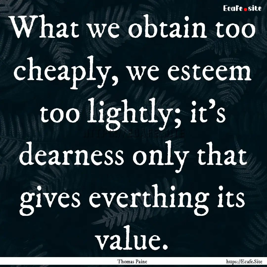 What we obtain too cheaply, we esteem too.... : Quote by Thomas Paine