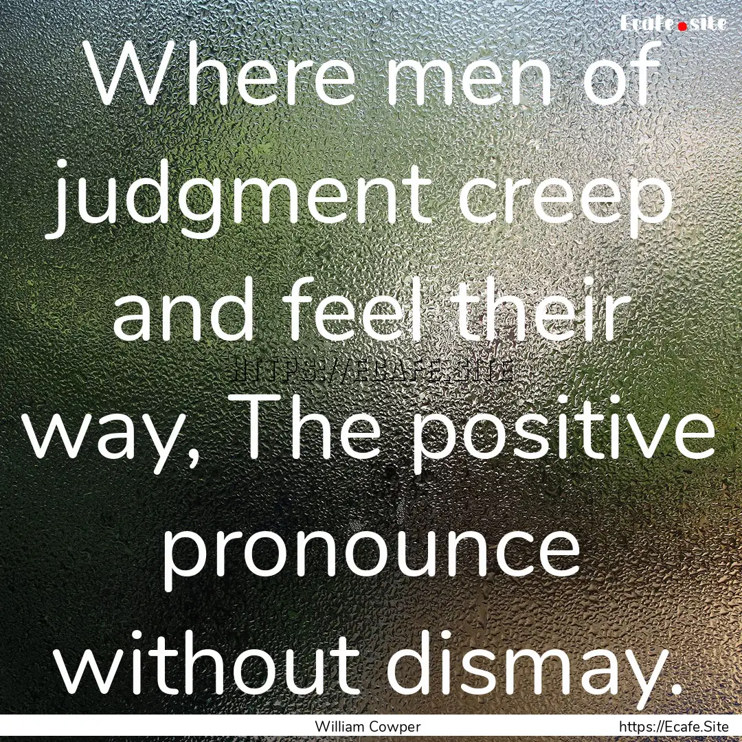 Where men of judgment creep and feel their.... : Quote by William Cowper