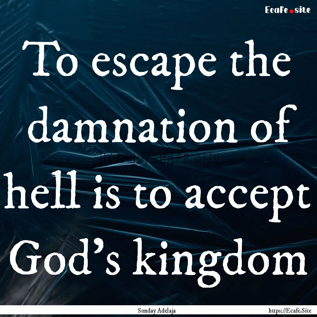 To escape the damnation of hell is to accept.... : Quote by Sunday Adelaja