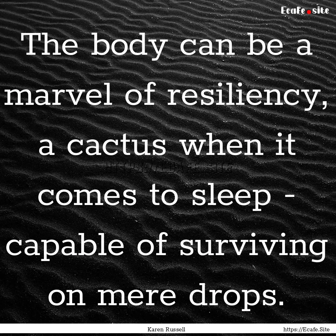 The body can be a marvel of resiliency, a.... : Quote by Karen Russell