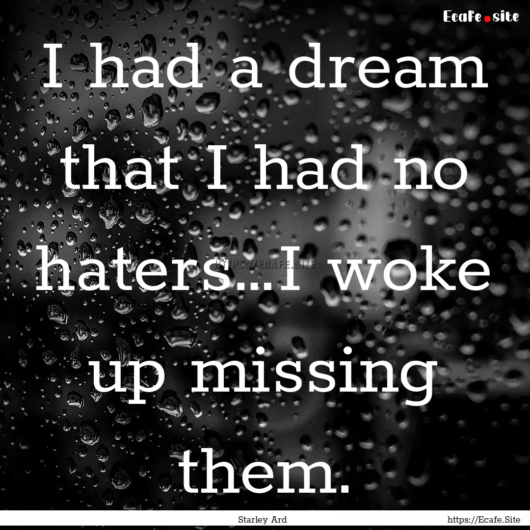 I had a dream that I had no haters…I woke.... : Quote by Starley Ard