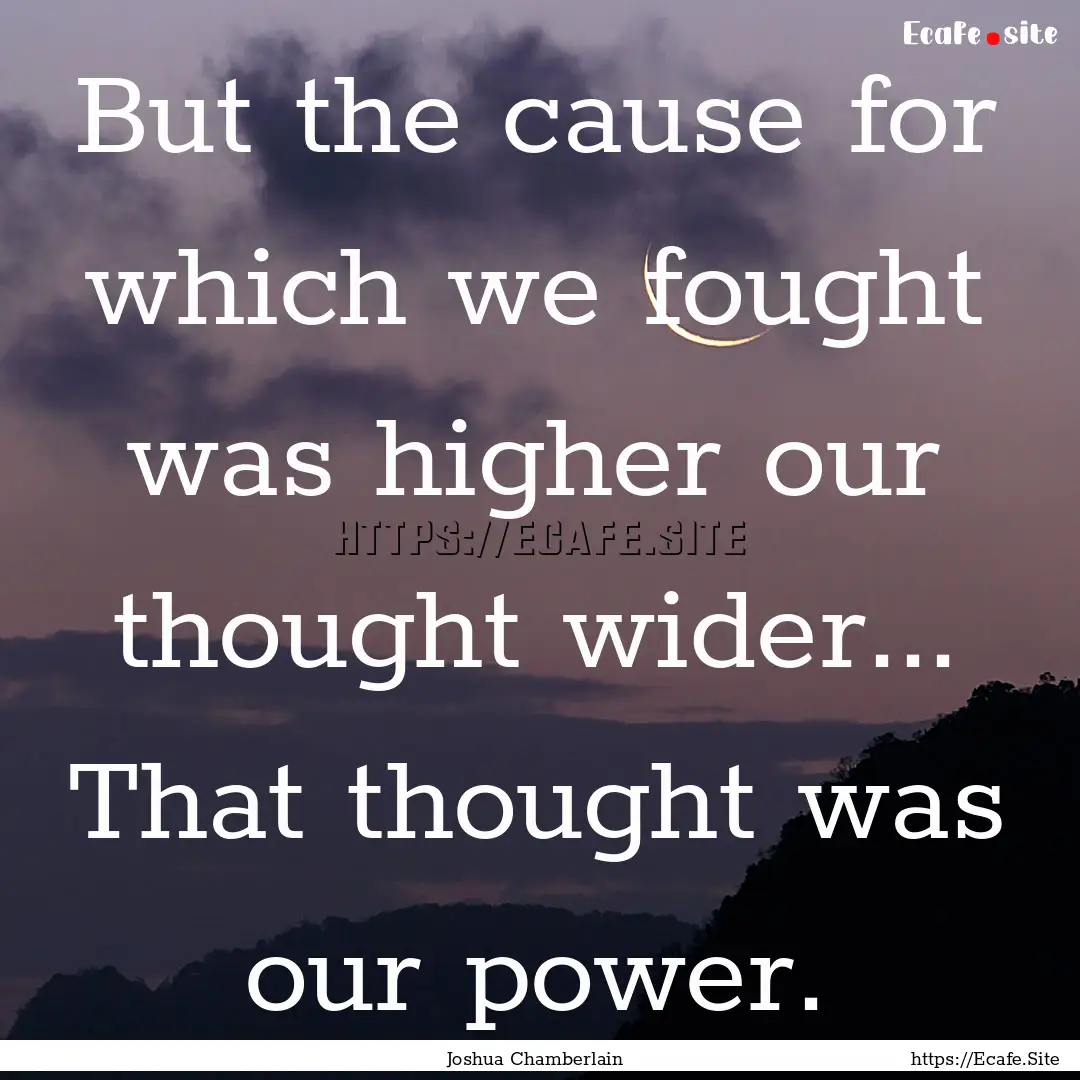 But the cause for which we fought was higher.... : Quote by Joshua Chamberlain