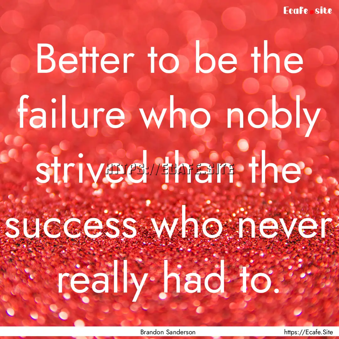 Better to be the failure who nobly strived.... : Quote by Brandon Sanderson