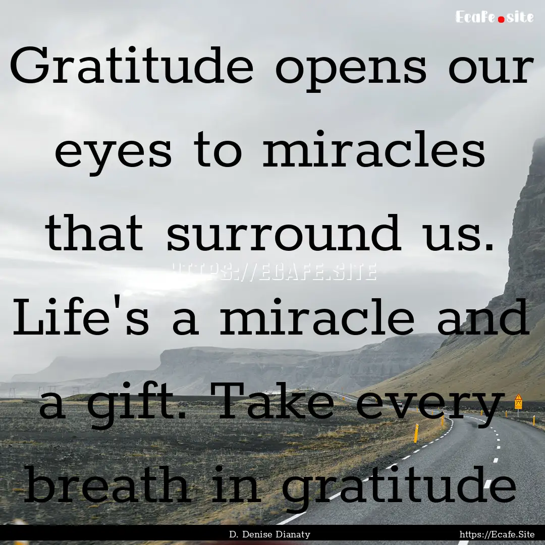 Gratitude opens our eyes to miracles that.... : Quote by D. Denise Dianaty